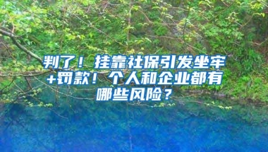 判了！挂靠社保引发坐牢+罚款！个人和企业都有哪些风险？