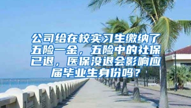 公司给在校实习生缴纳了五险一金，五险中的社保已退，医保没退会影响应届毕业生身份吗？