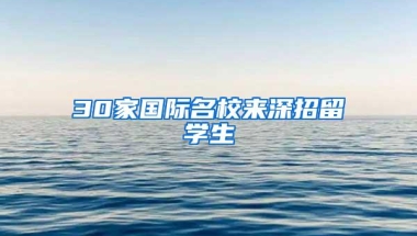 30家国际名校来深招留学生