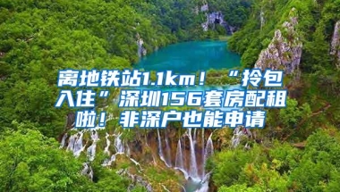 离地铁站1.1km！“拎包入住”深圳156套房配租啦！非深户也能申请