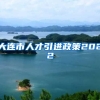 大连市人才引进政策2022