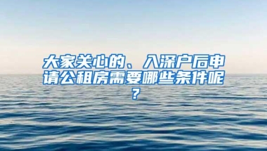 大家关心的、入深户后申请公租房需要哪些条件呢？