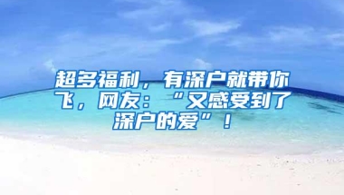 超多福利，有深户就带你飞，网友：“又感受到了深户的爱”！
