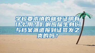 学校要求填的就业证明有什么用？影响应届生身份与档案派遣报到证签发之类的吗？