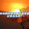 补办的档案没有毕业生登记表怎么办？