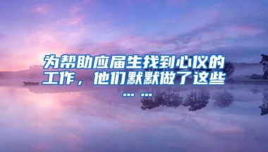 为帮助应届生找到心仪的工作，他们默默做了这些……