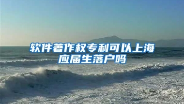 软件著作权专利可以上海应届生落户吗