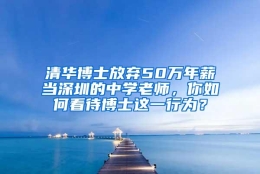 清华博士放弃50万年薪当深圳的中学老师，你如何看待博士这一行为？