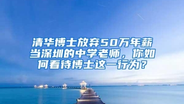 清华博士放弃50万年薪当深圳的中学老师，你如何看待博士这一行为？
