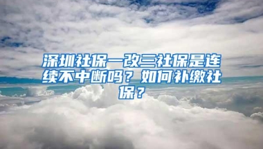 深圳社保一改三社保是连续不中断吗？如何补缴社保？