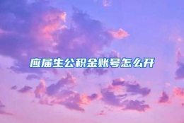 应届生公积金账号怎么开