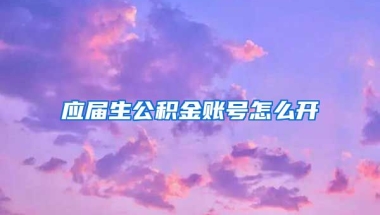 应届生公积金账号怎么开