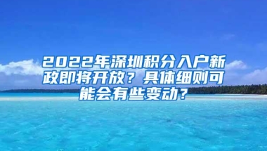 2022年深圳积分入户新政即将开放？具体细则可能会有些变动？