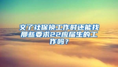 交了社保换工作时还能找那些要求22应届生的工作吗？