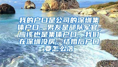 我的户口是公司的深圳集体户口，男友是部队军官，应该也是集体户口，我们在深圳没房，结婚后户口要怎么落