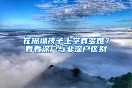 在深圳孩子上学有多难？看看深户与非深户区别