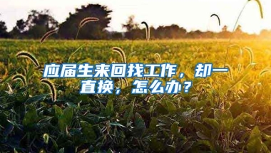 应届生来回找工作，却一直换，怎么办？