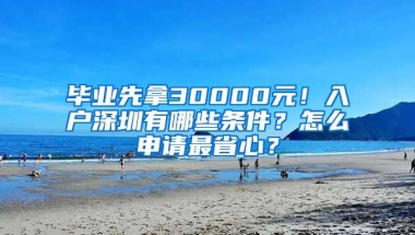 毕业先拿30000元！入户深圳有哪些条件？怎么申请最省心？