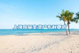 上海应届生落户专利要求