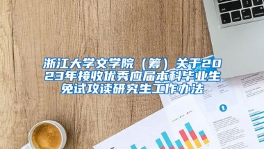 浙江大学文学院（筹）关于2023年接收优秀应届本科毕业生免试攻读研究生工作办法