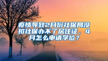 疫情导致2月份社保局没扣社保办不了居住证，4月怎么申请学位？