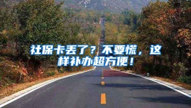 社保卡丢了？不要慌，这样补办超方便！