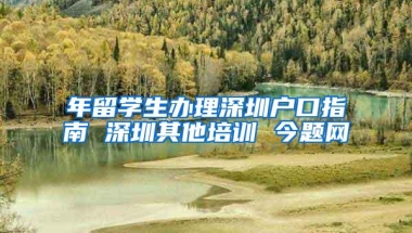 年留学生办理深圳户口指南 深圳其他培训 今题网
