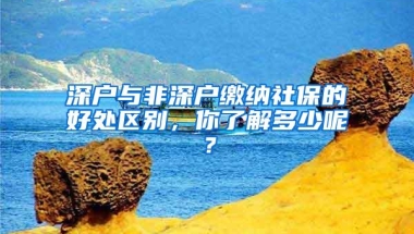 深户与非深户缴纳社保的好处区别，你了解多少呢？