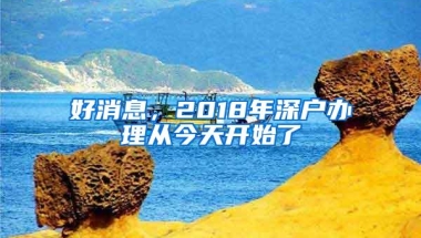 好消息，2018年深户办理从今天开始了