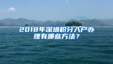 2018年深圳积分入户办理有哪些方法？