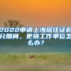 2022申请上海居住证积分期间，更换工作单位怎么办？