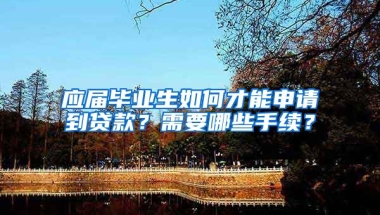 应届毕业生如何才能申请到贷款？需要哪些手续？