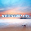 在职研究生落户上海？