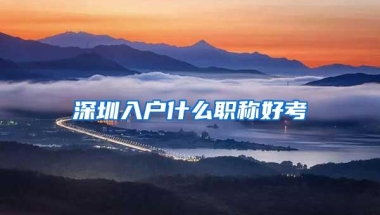 深圳入户什么职称好考