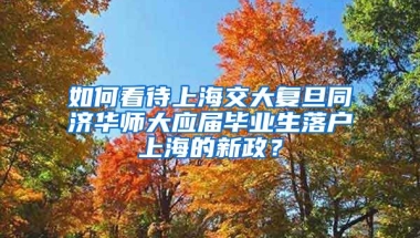 如何看待上海交大复旦同济华师大应届毕业生落户上海的新政？