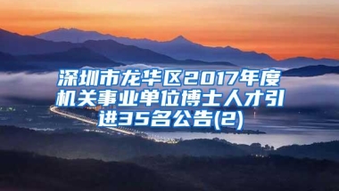 深圳市龙华区2017年度机关事业单位博士人才引进35名公告(2)