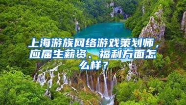 上海游族网络游戏策划师，应届生薪资、福利方面怎么样？