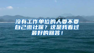 没有工作单位的人要不要自己缴社保？这是我看过最好的回答！