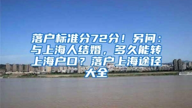 落户标准分72分！另问：与上海人结婚，多久能转上海户口？落户上海途径大全