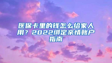 医保卡里的钱怎么给家人用？2022绑定亲情账户指南