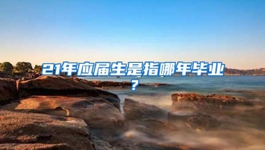 21年应届生是指哪年毕业？