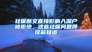 社保断交直接影响入深户被拒绝，这些社保问题得提前知道