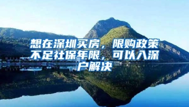 想在深圳买房，限购政策不足社保年限，可以入深户解决