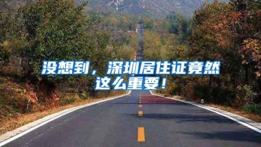 没想到，深圳居住证竟然这么重要！