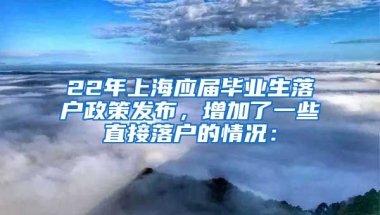 22年上海应届毕业生落户政策发布，增加了一些直接落户的情况：
