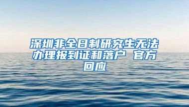 深圳非全日制研究生无法办理报到证和落户 官方回应