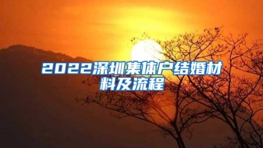 2022深圳集体户结婚材料及流程