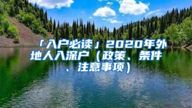「入户必读」2020年外地人入深户（政策、条件、注意事项）