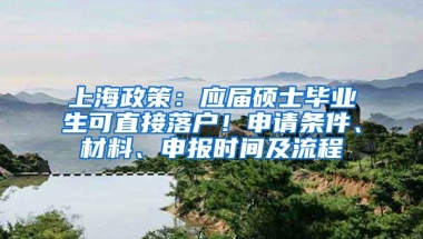 上海政策：应届硕士毕业生可直接落户！申请条件、材料、申报时间及流程