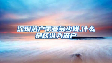 深圳落户需要多少钱,什么是核准入深户